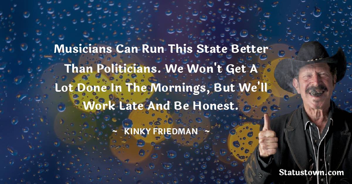 Kinky Friedman Positive Quotes