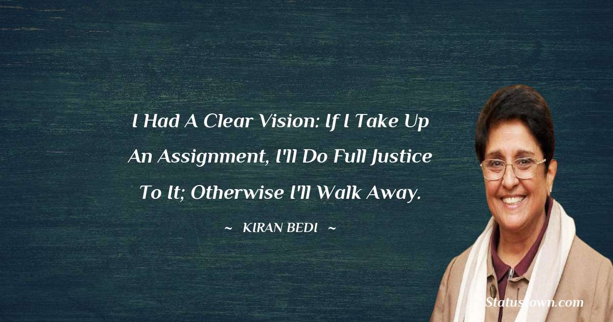I had a clear vision: if I take up an assignment, I'll do full justice to it; otherwise I'll walk away.