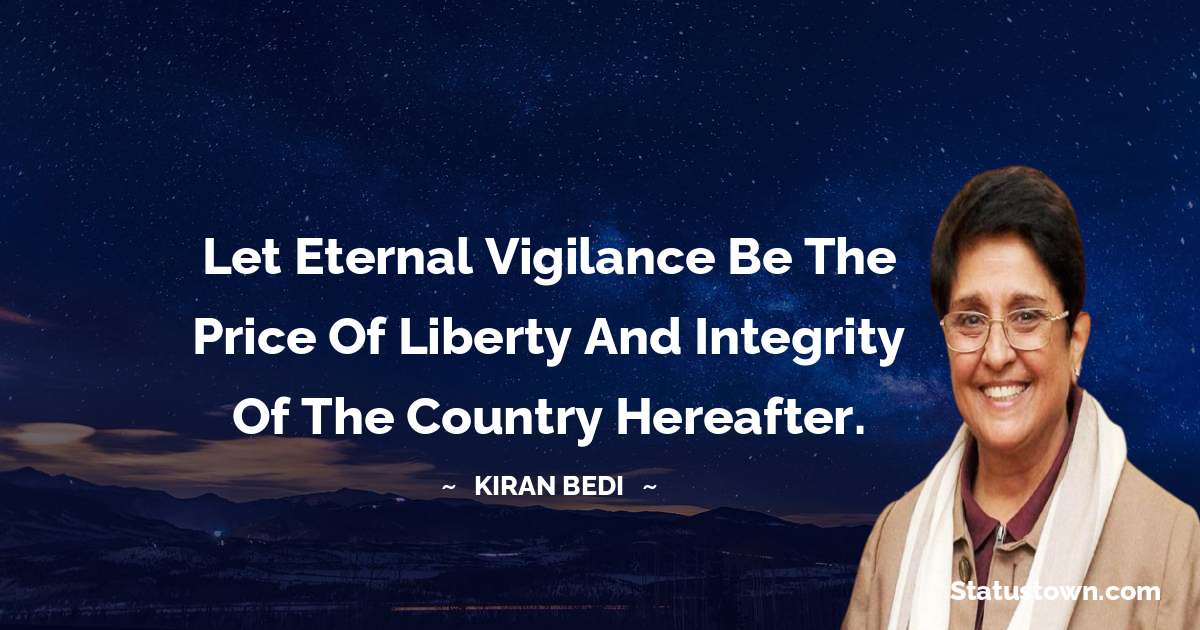 Kiran Bedi Quotes - Let eternal vigilance be the price of liberty and integrity of the country hereafter.