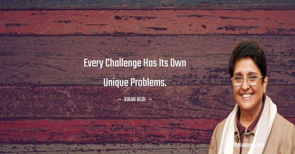 Kiran Bedi Quotes - Every challenge has its own unique problems.