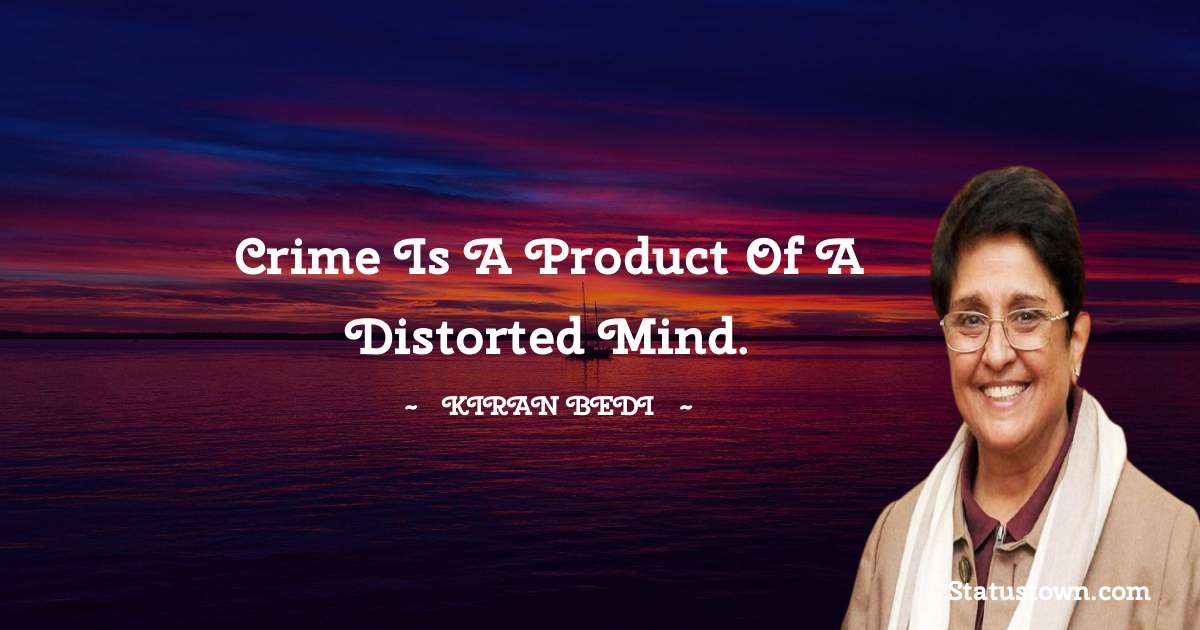 Kiran Bedi Quotes - Crime is a product of a distorted mind.