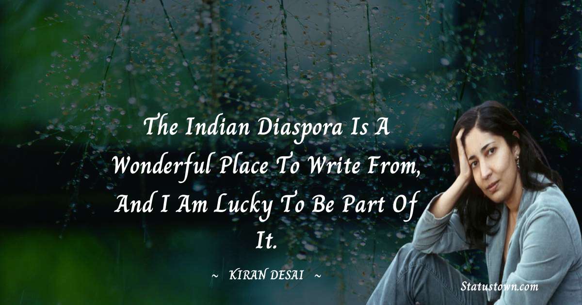 Kiran Desai Quotes - The Indian diaspora is a wonderful place to write from, and I am lucky to be part of it.