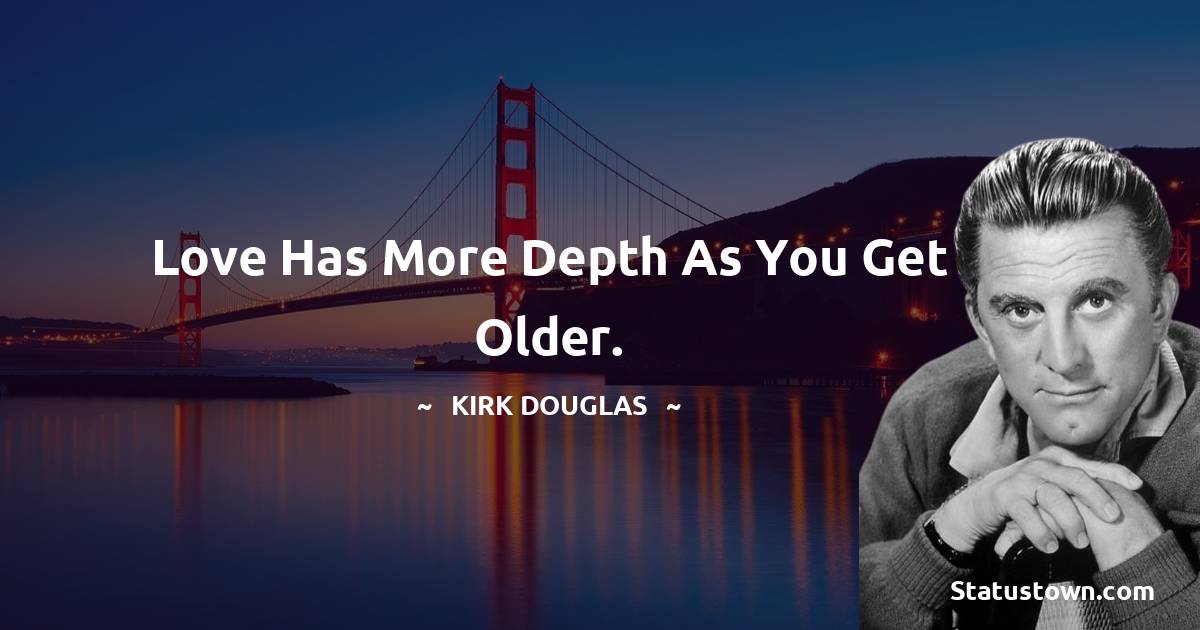 Love has more depth as you get older. - Kirk Douglas quotes