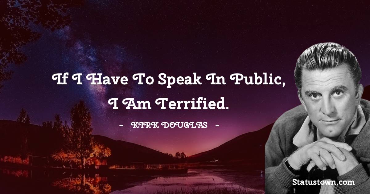 Kirk Douglas Quotes - If I have to speak in public, I am terrified.
