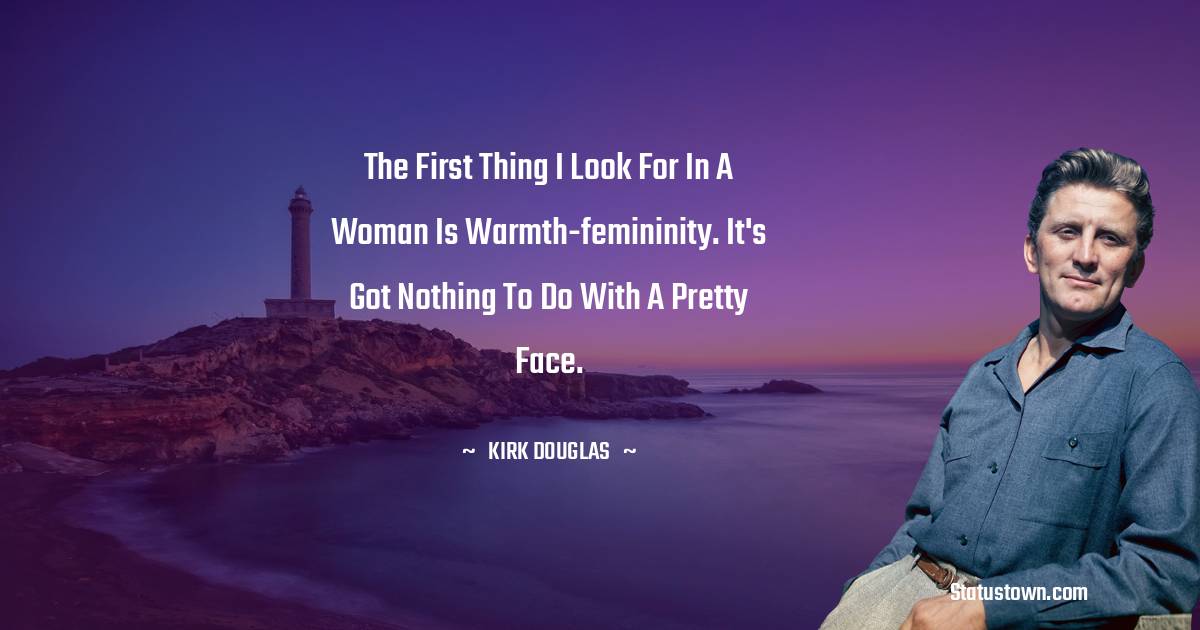 Kirk Douglas Quotes - The first thing I look for in a woman is warmth-femininity. It's got nothing to do with a pretty face.
