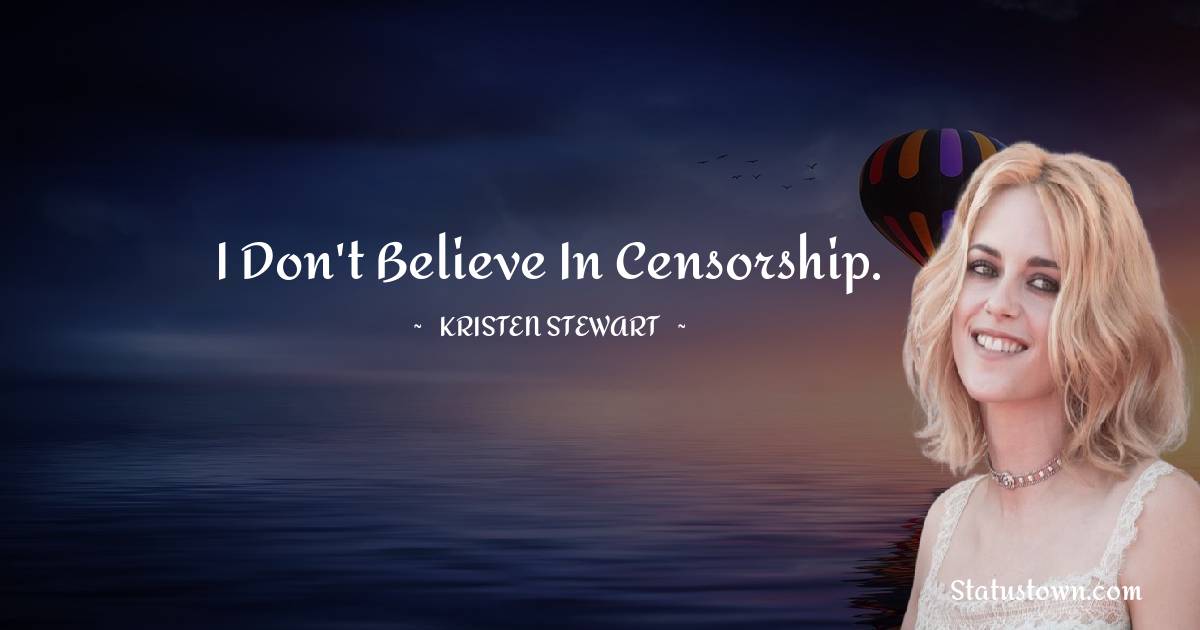 Kristen Stewart Quotes - I don't believe in censorship.