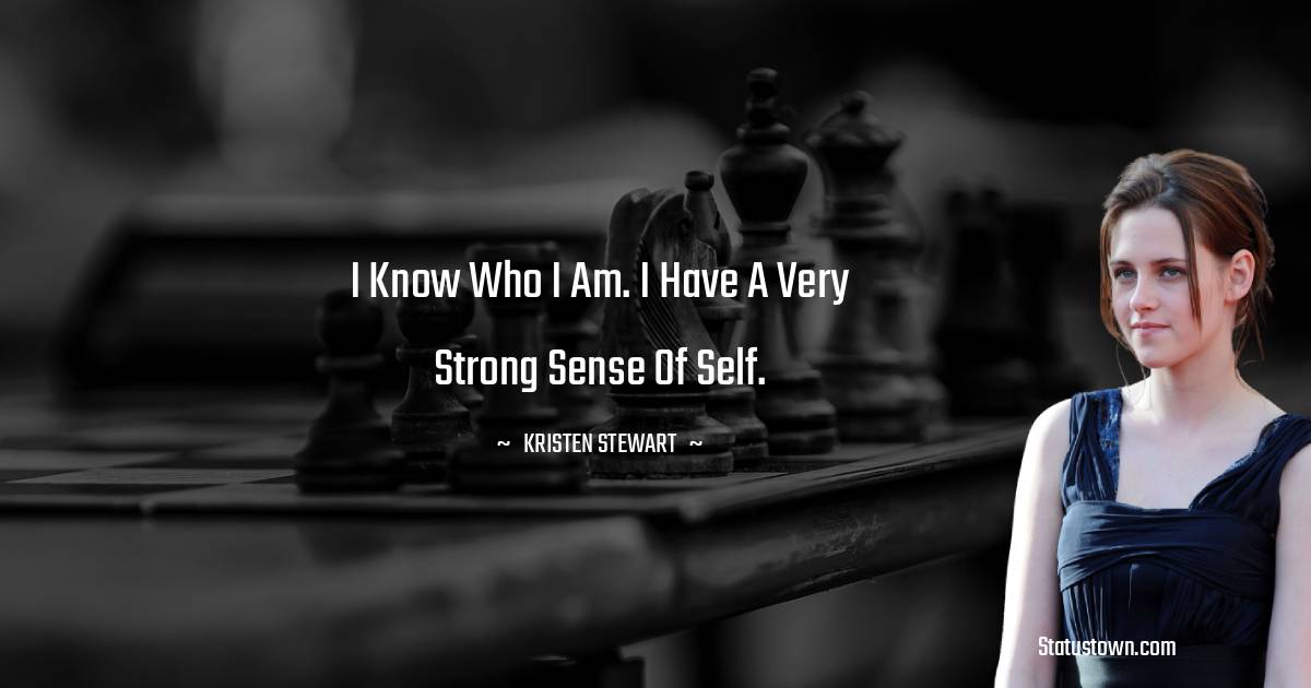 I know who I am. I have a very strong sense of self. - Kristen Stewart quotes