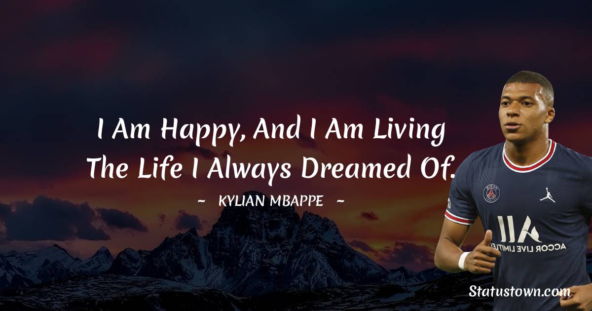 Kylian Mbappé Quotes - I am happy, and I am living the life I always dreamed of.