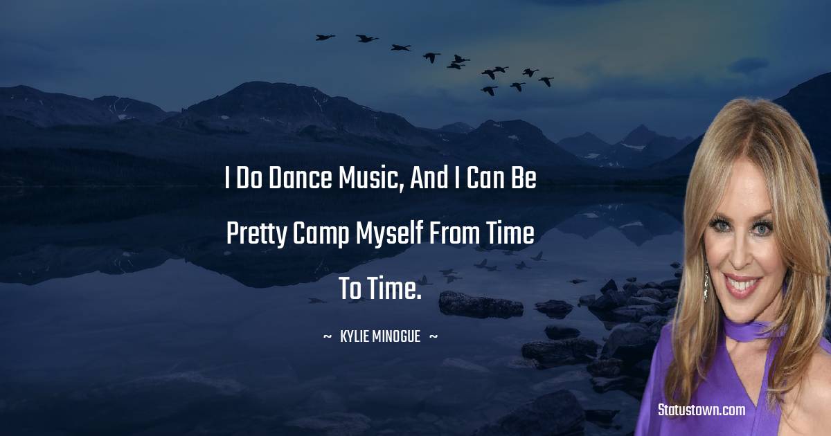 I do dance music, and I can be pretty camp myself from time to time. - Kylie Minogue quotes