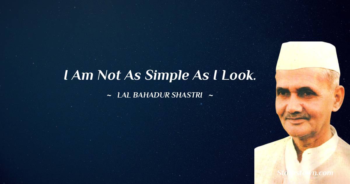 I am not as simple as I look. - Lal Bahadur Shastri quotes