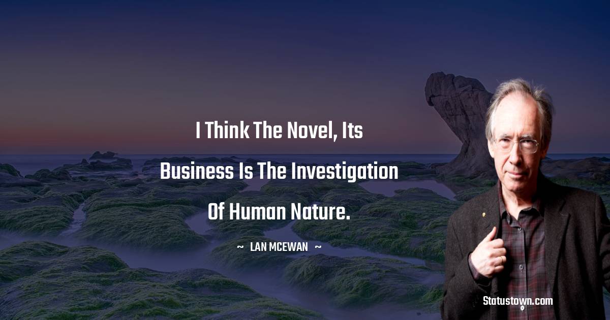 Ian McEwan Quotes - I think the novel, its business is the investigation of human nature.