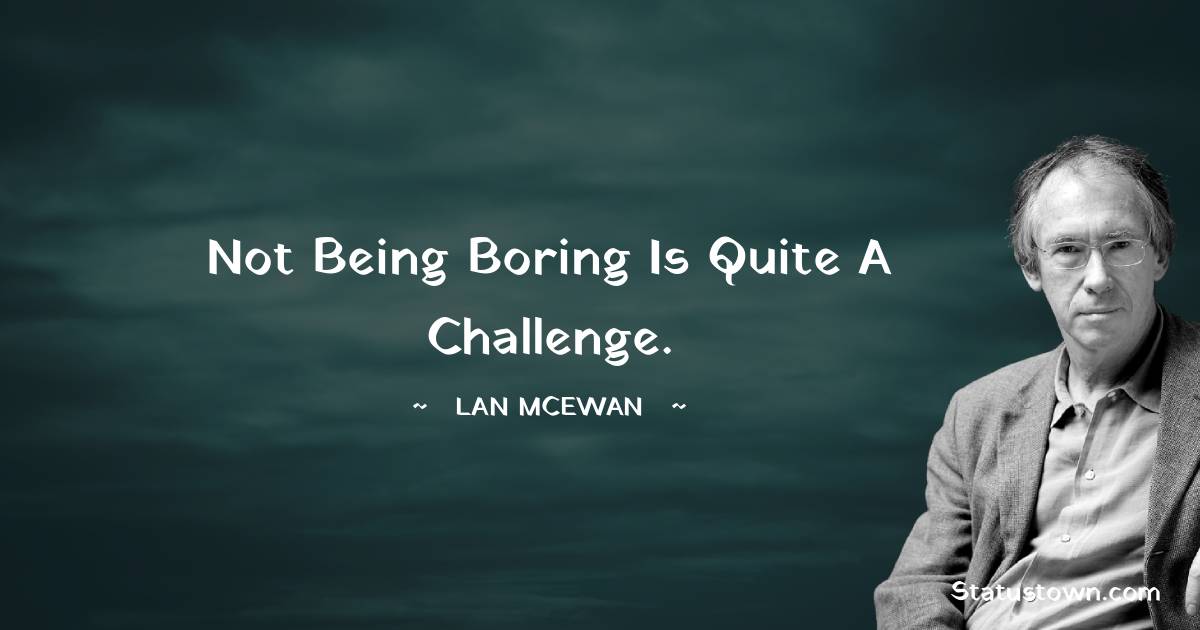 Ian McEwan Quotes - Not being boring is quite a challenge.