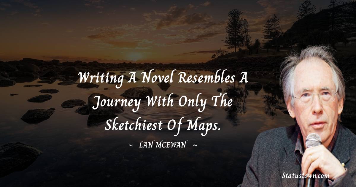 Writing a novel resembles a journey with only the sketchiest of maps. - Ian McEwan quotes