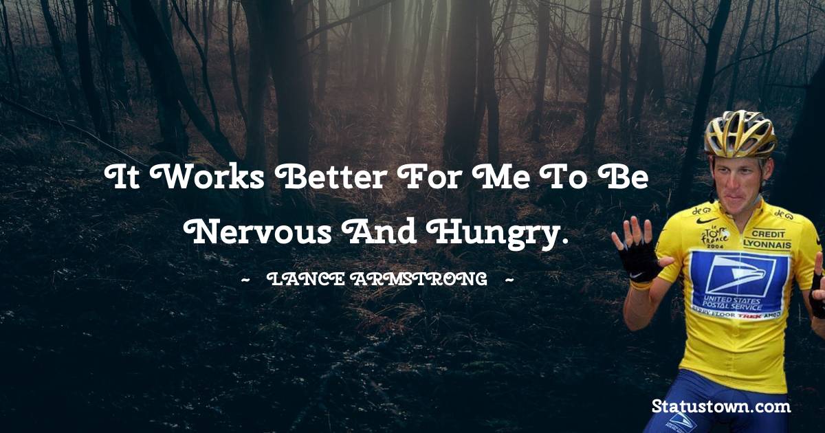 It works better for me to be nervous and hungry.