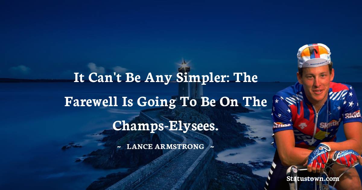 Lance Armstrong Quotes - It can't be any simpler: the farewell is going to be on the Champs-Elysees.