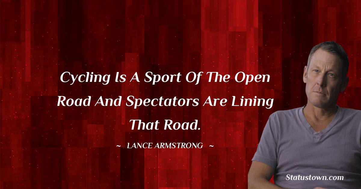 Lance Armstrong Quotes - Cycling is a sport of the open road and spectators are lining that road.
