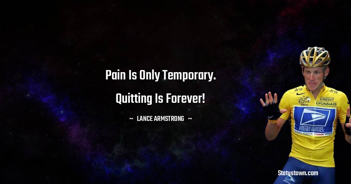 Pain is only temporary. Quitting is forever! - Lance Armstrong quotes