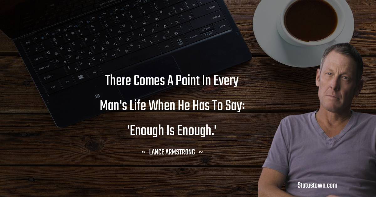 There comes a point in every man's life when he has to say: 'Enough is enough.' - Lance Armstrong quotes