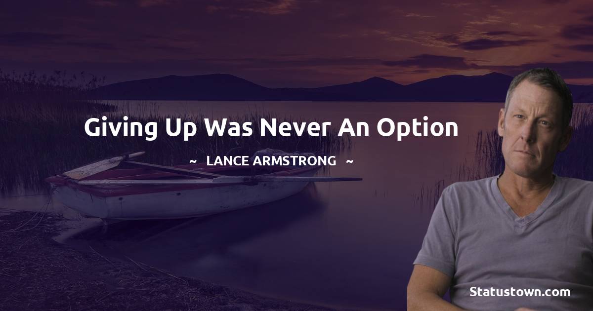 Lance Armstrong Quotes - Giving up was never an option