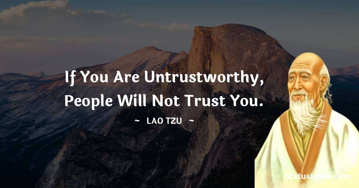If you are untrustworthy, people will not trust you. - Lao Tzu quotes