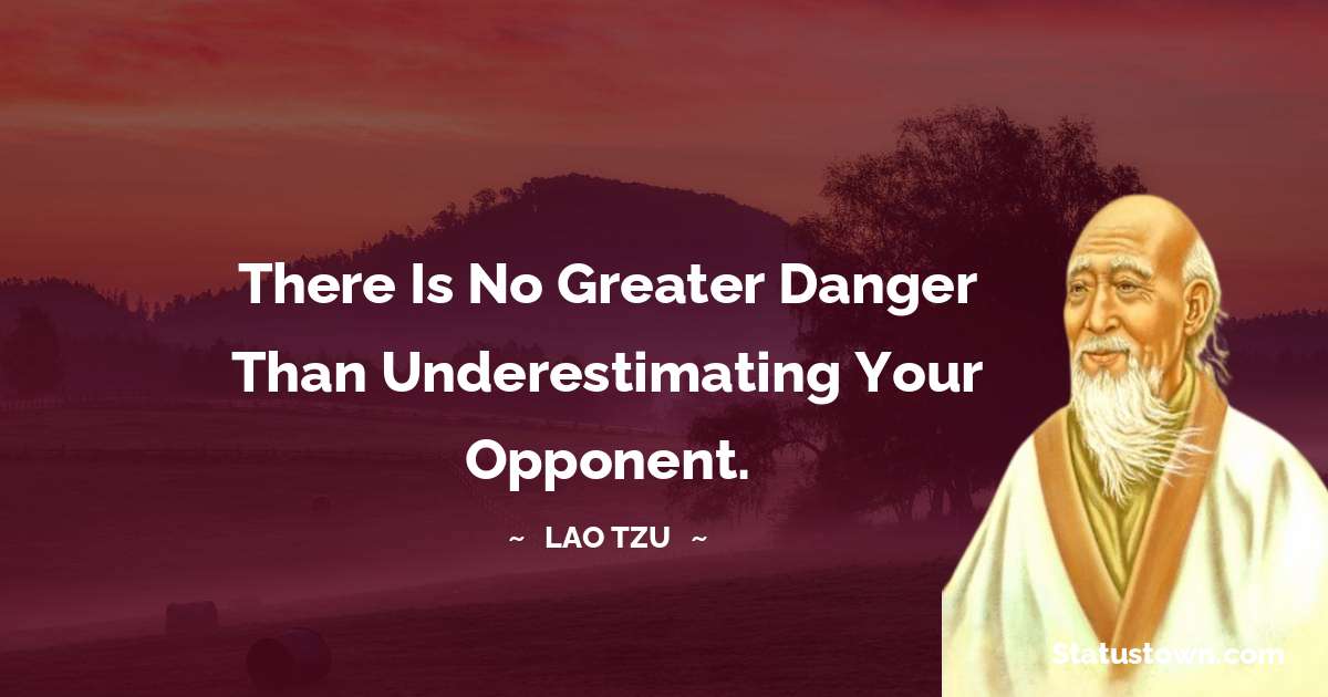 Lao Tzu Quotes - There is no greater danger than underestimating your opponent.