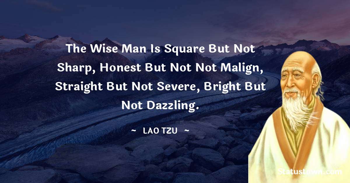 Lao Tzu Quotes - The Wise Man is square but not sharp, honest but not not malign, straight but not severe, bright but not dazzling.