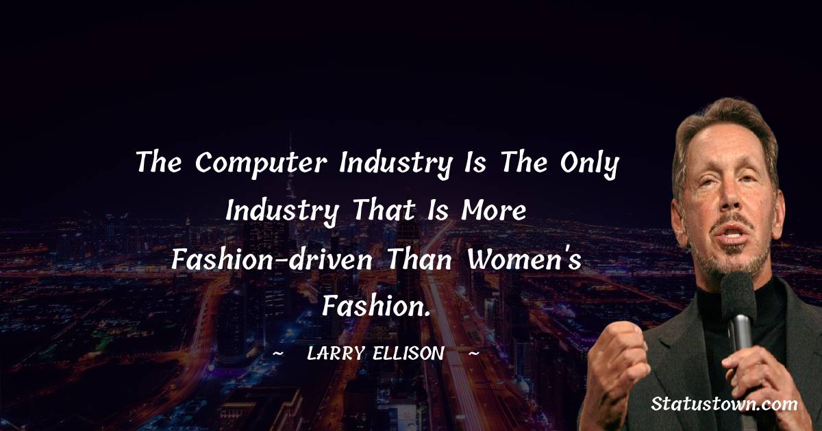 Larry Ellison Quotes - The computer industry is the only industry that is more fashion-driven than women's fashion.