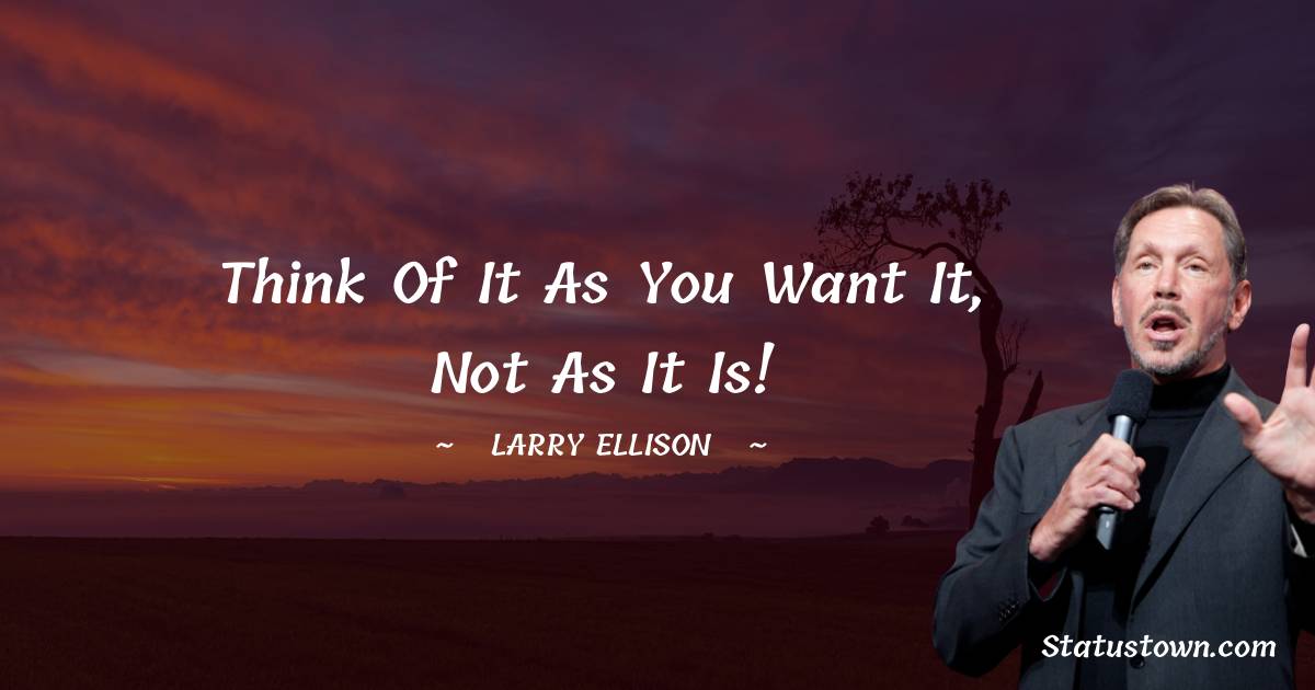 Larry Ellison Quotes - Think of it as you want it, not as it is!