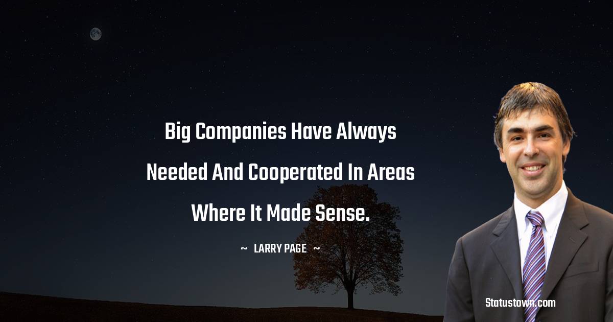 Larry Page Quotes - Big companies have always needed and cooperated in areas where it made sense.