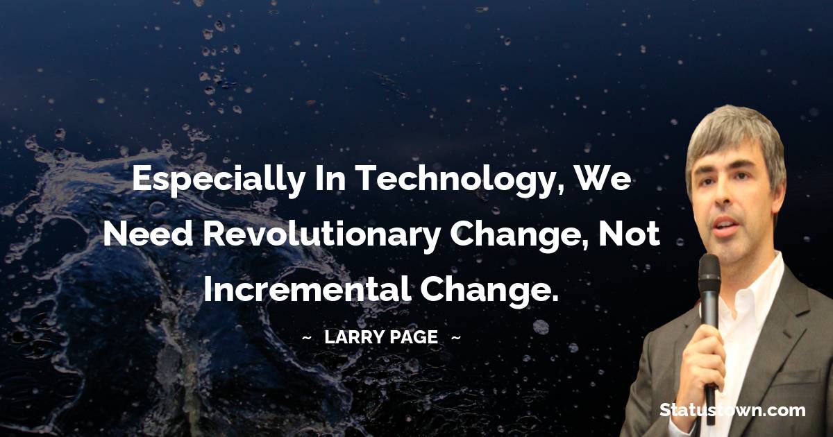 Larry Page Quotes - Especially in technology, we need revolutionary change, not incremental change.