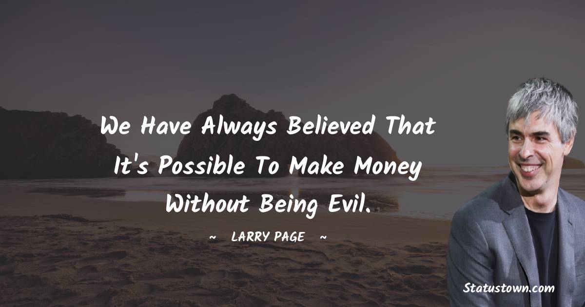 Larry Page Quotes - We have always believed that it's possible to make money without being evil.
