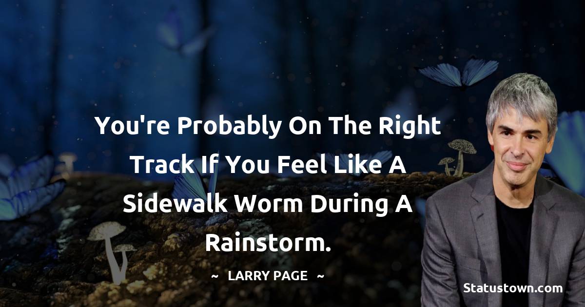 Larry Page Quotes - You're probably on the right track if you feel like a sidewalk worm during a rainstorm.