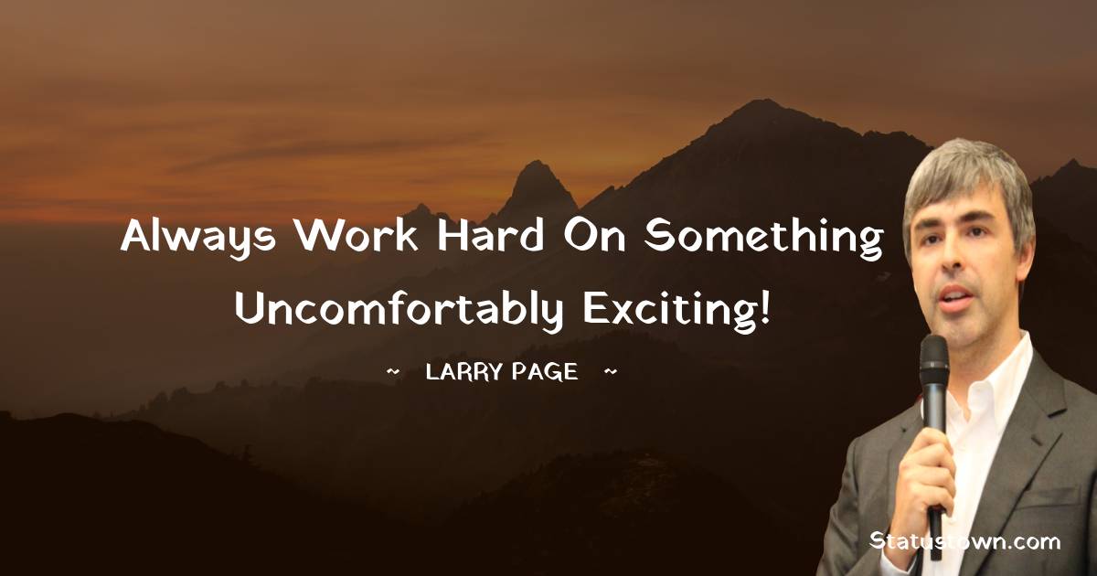 Larry Page Quotes - Always work hard on something uncomfortably exciting!