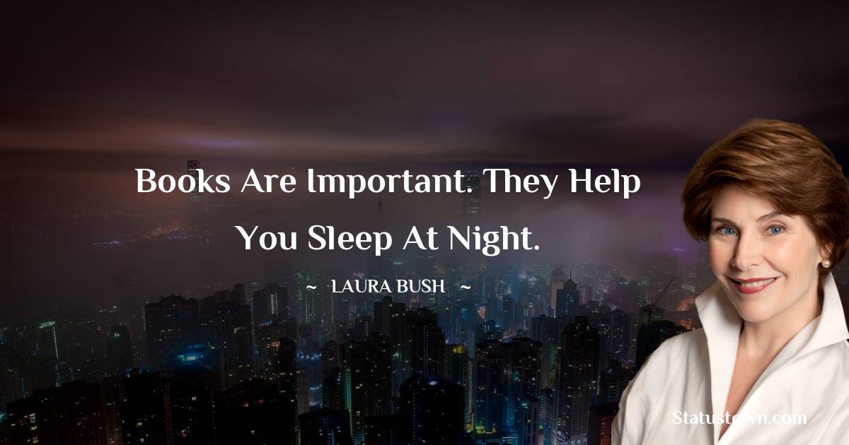 Laura Bush Quotes - Books are important. They help you sleep at night.