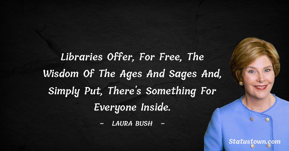 Libraries offer, for free, the wisdom of the ages and sages and, simply put, there's something for everyone inside.