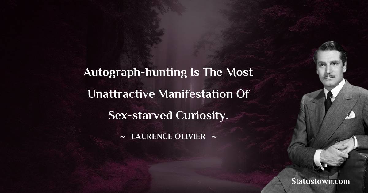 Laurence Olivier Quotes - Autograph-hunting is the most unattractive manifestation of sex-starved curiosity.