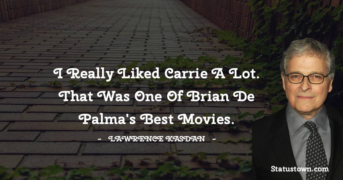 I really liked Carrie a lot. That was one of Brian De Palma's best movies. - Lawrence Kasdan quotes