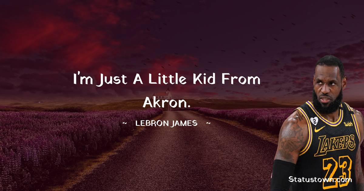  LeBron James Quotes - I'm just a little kid from Akron.