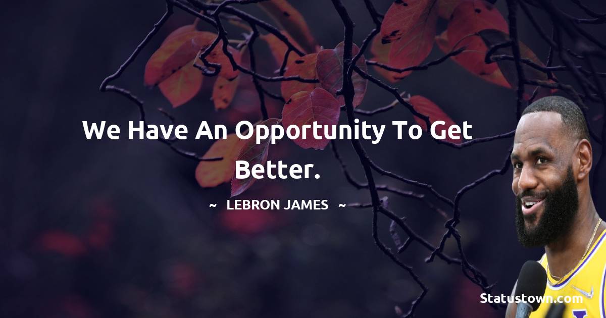  LeBron James Quotes - We have an opportunity to get better.