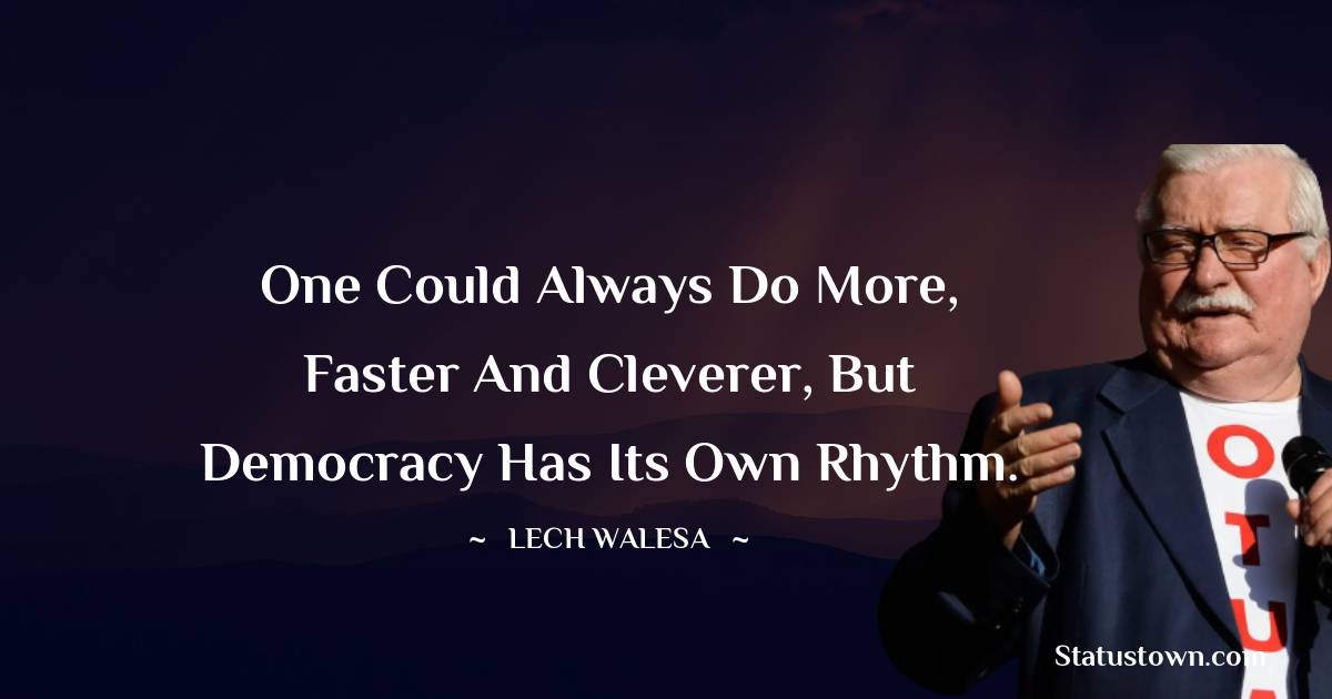 One could always do more, faster and cleverer, but democracy has its own rhythm. - Lech Walesa quotes