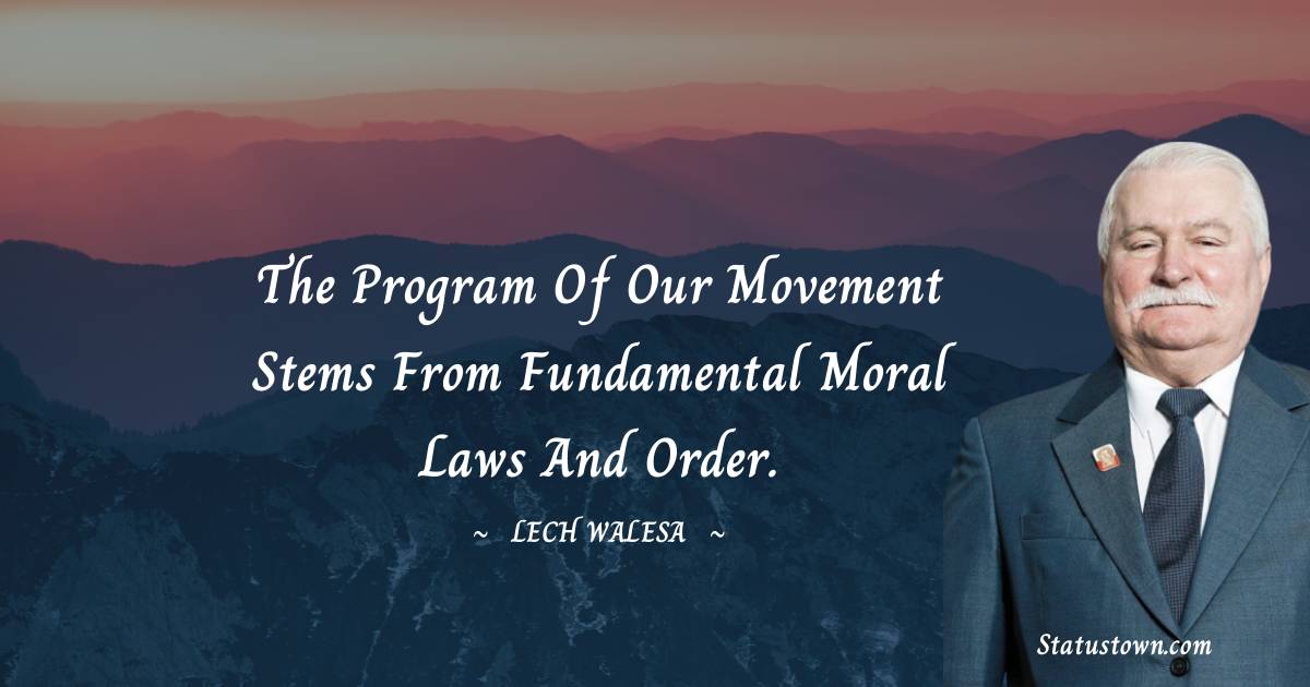 Lech Walesa Quotes - The program of our movement stems from fundamental moral laws and order.