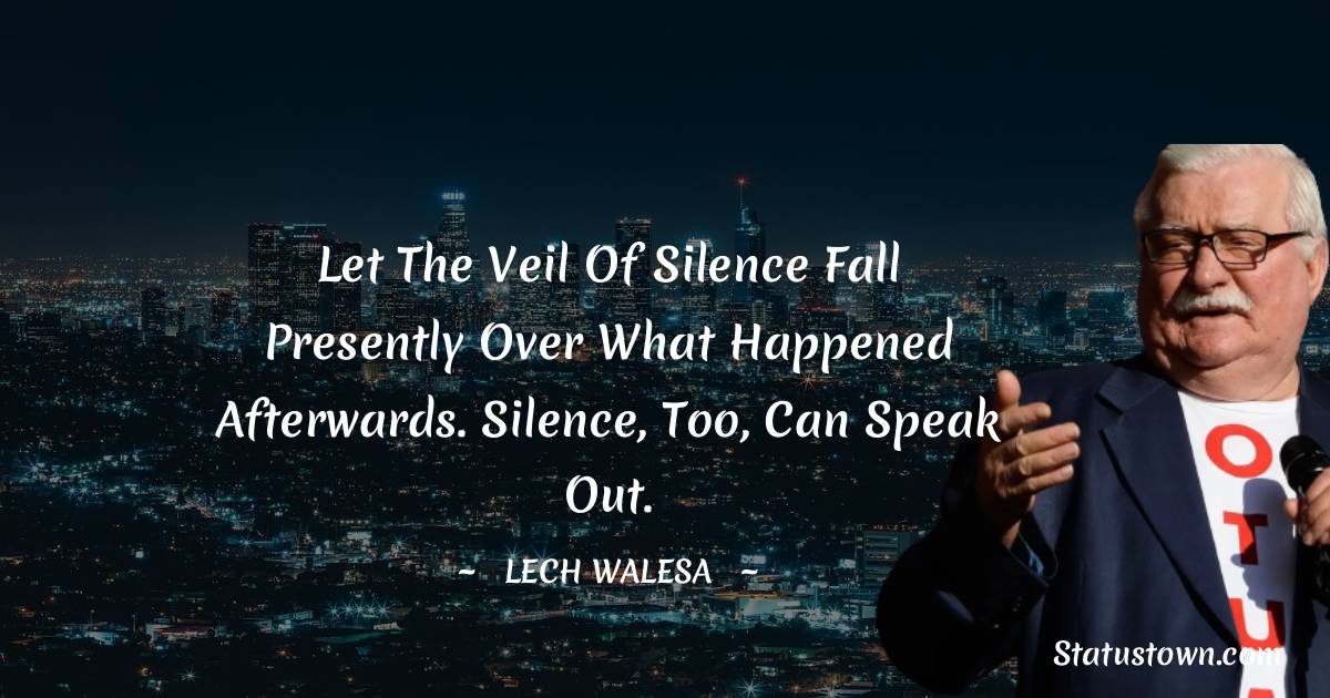 Lech Walesa Quotes - Let the veil of silence fall presently over what happened afterwards. Silence, too, can speak out.