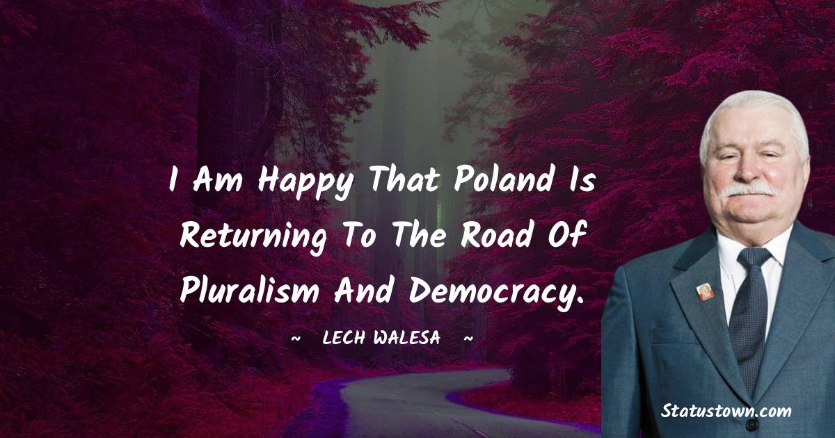 Lech Walesa Quotes - I am happy that Poland is returning to the road of pluralism and democracy.