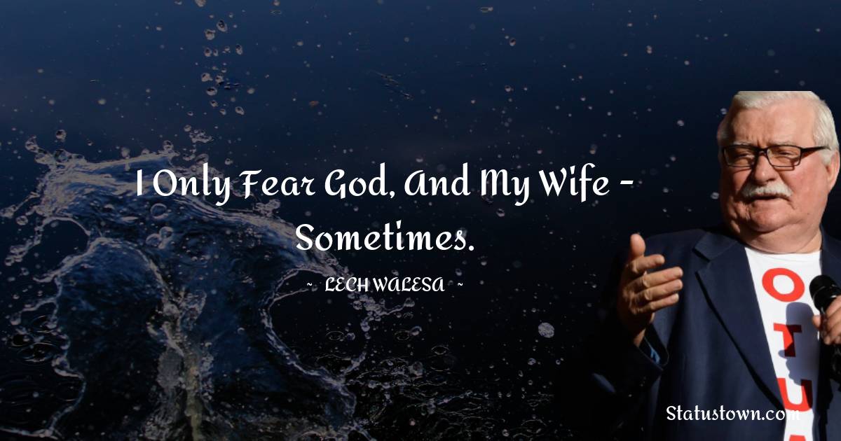 Lech Walesa Quotes - I only fear God, and my wife - sometimes.