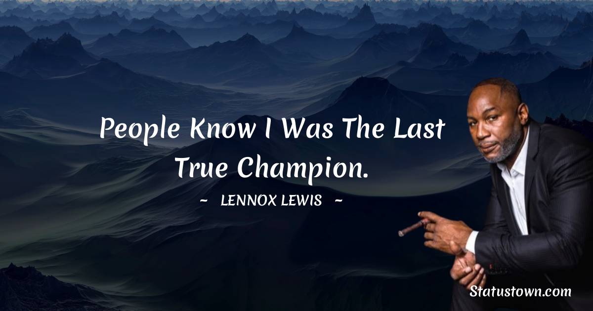 People know I was the last true champion. - Lennox Lewis quotes