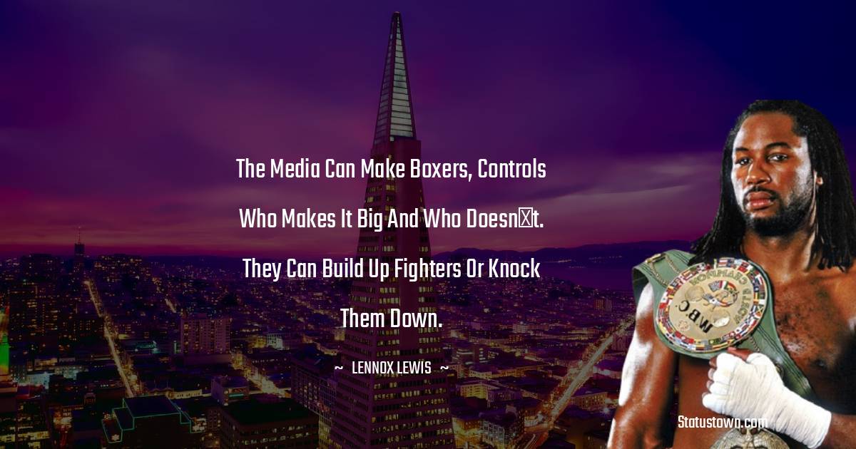 The media can make boxers, controls who makes it big and who doesnt. They can build up fighters or knock them down. - Lennox Lewis quotes