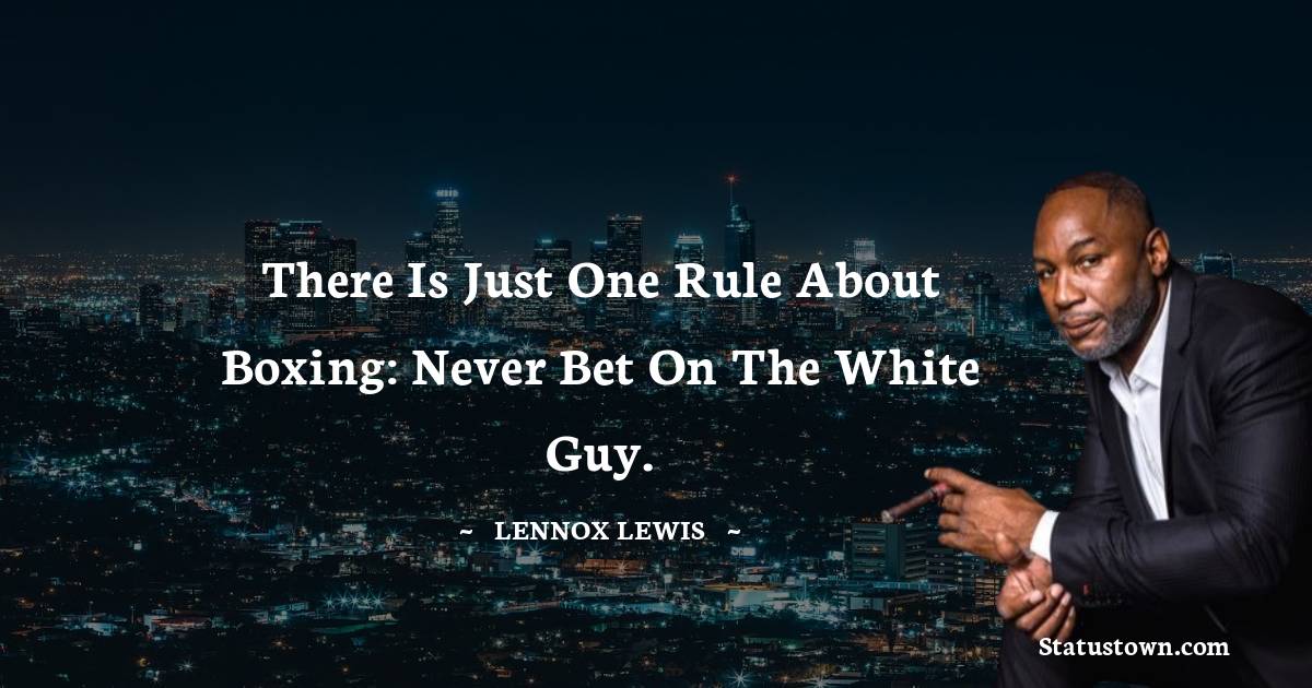 Lennox Lewis Quotes - There is just one rule about boxing: never bet on the white guy.