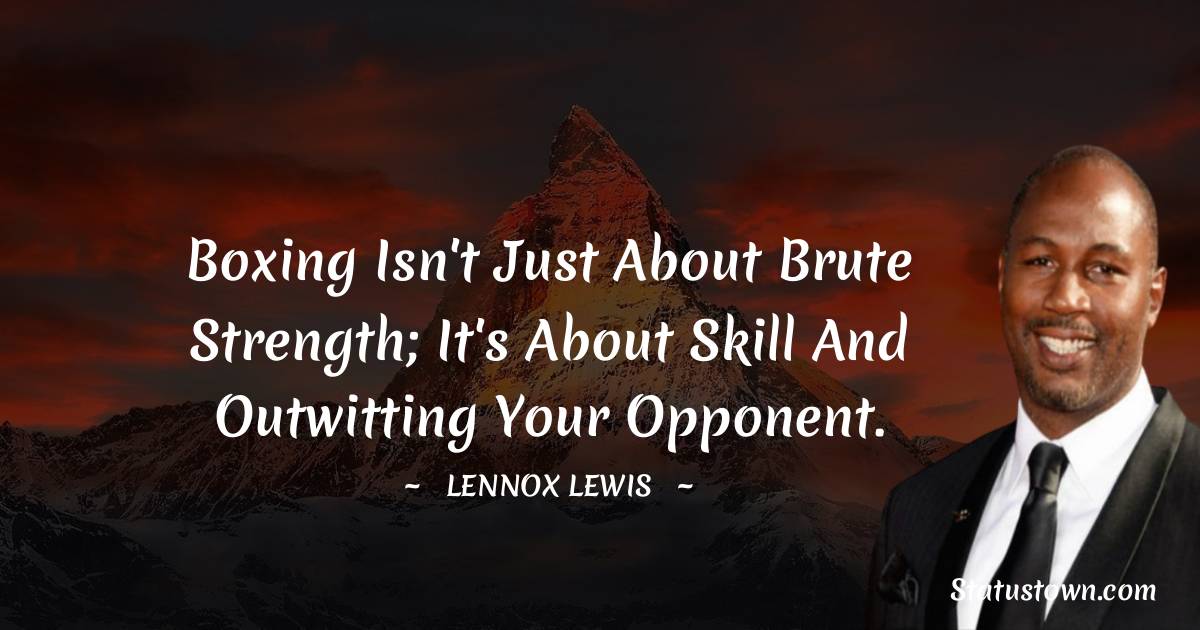 Boxing isn't just about brute strength; it's about skill and outwitting your opponent. - Lennox Lewis quotes