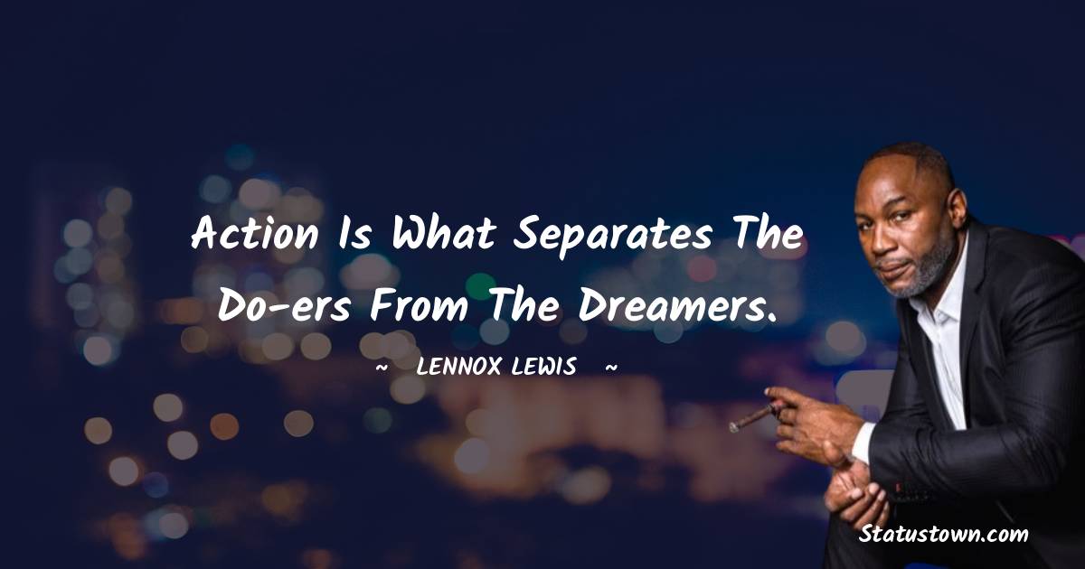 Action is what separates the do-ers from the dreamers. - Lennox Lewis quotes