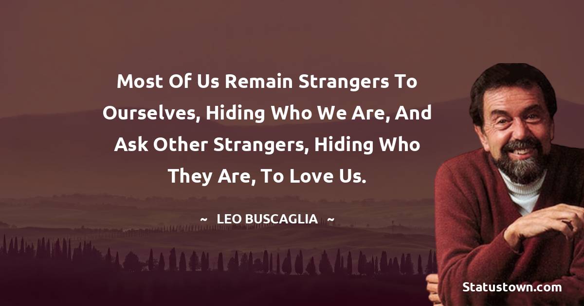 Leo Buscaglia Quotes - Most of us remain strangers to ourselves, hiding who we are, and ask other strangers, hiding who they are, to love us.